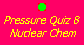 Pressure Quiz 8:  Nuclear Chemistry